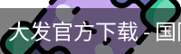 大发官方下载 - 国际数字娱乐网页版安全入口